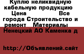 Куплю неликвидную кабельную продукцию › Цена ­ 1 900 000 - Все города Строительство и ремонт » Материалы   . Ненецкий АО,Каменка д.